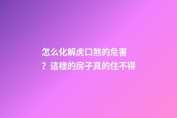 怎么化解虎口煞的危害？這樣的房子真的住不得